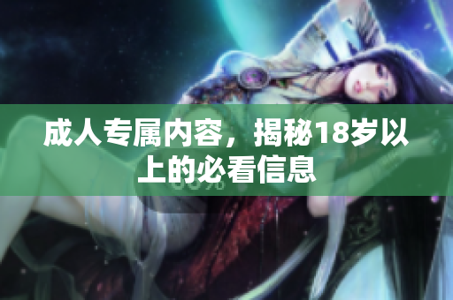 成人专属内容，揭秘18岁以上的必看信息