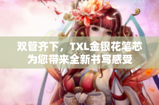 双管齐下，TXL金银花笔芯为您带来全新书写感受