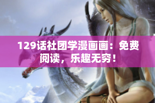 129话社团学漫画画：免费阅读，乐趣无穷！