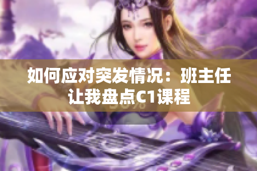 如何应对突发情况：班主任让我盘点C1课程