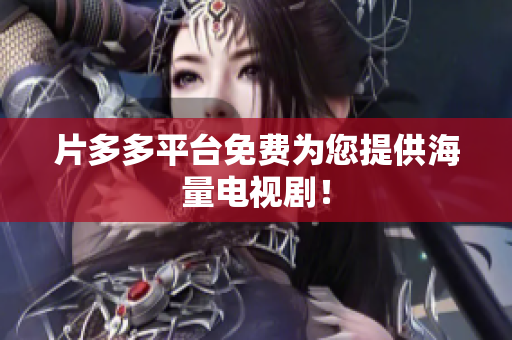 片多多平台免费为您提供海量电视剧！