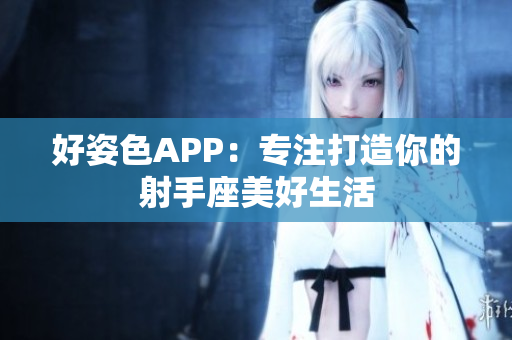好姿色APP：专注打造你的射手座美好生活