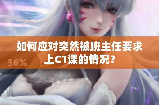 如何应对突然被班主任要求上C1课的情况？