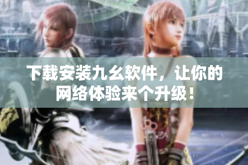 下载安装九幺软件，让你的网络体验来个升级！