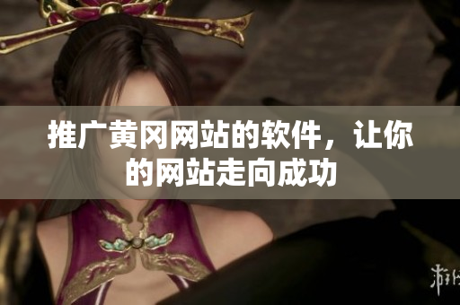 推广黄冈网站的软件，让你的网站走向成功