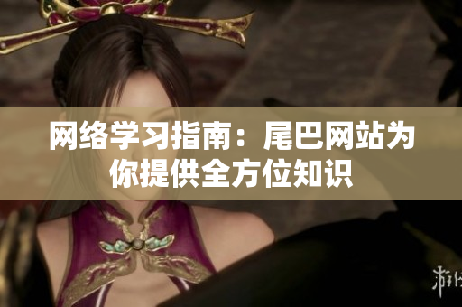 网络学习指南：尾巴网站为你提供全方位知识