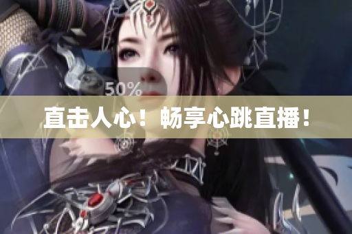 直击人心！畅享心跳直播！