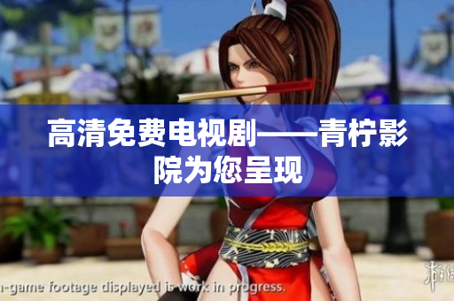 高清免费电视剧——青柠影院为您呈现