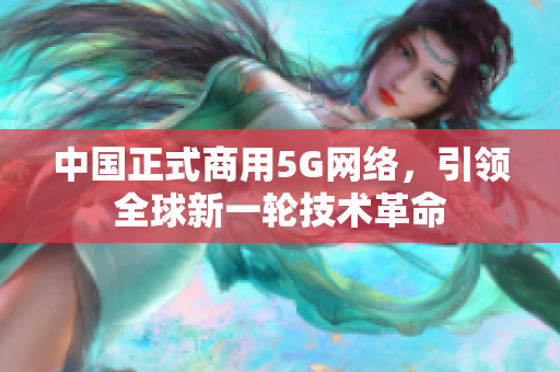 中国正式商用5G网络，引领全球新一轮技术革命