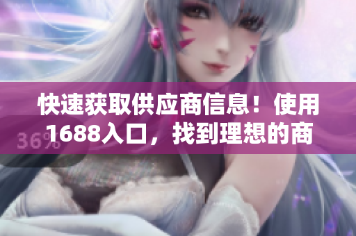 快速获取供应商信息！使用1688入口，找到理想的商机