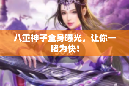 八重神子全身曝光，让你一睹为快！