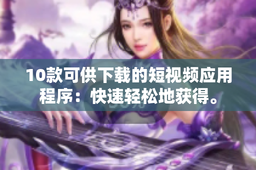 10款可供下载的短视频应用程序：快速轻松地获得。