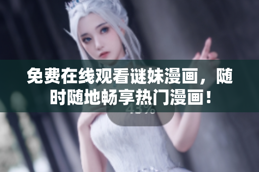 免费在线观看谜妹漫画，随时随地畅享热门漫画！