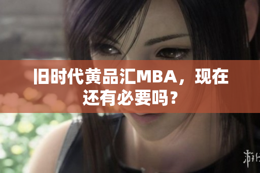 旧时代黄品汇MBA，现在还有必要吗？