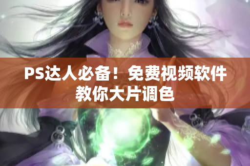 PS达人必备！免费视频软件教你大片调色