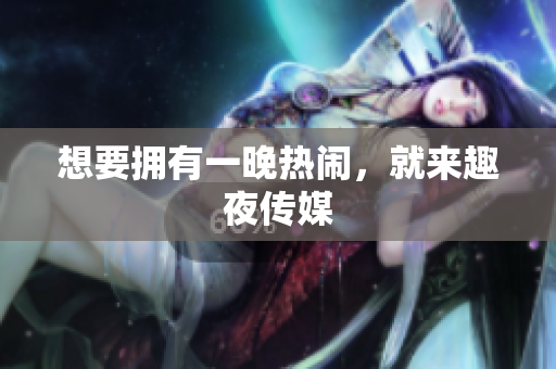 想要拥有一晚热闹，就来趣夜传媒