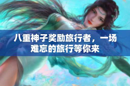 八重神子奖励旅行者，一场难忘的旅行等你来