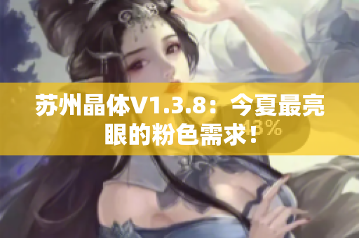 苏州晶体V1.3.8：今夏最亮眼的粉色需求！