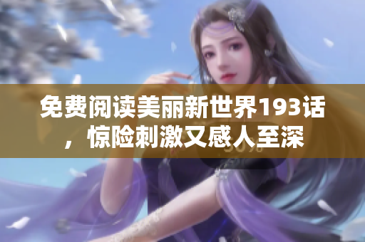 免费阅读美丽新世界193话，惊险刺激又感人至深