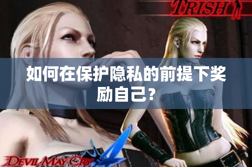 如何在保护隐私的前提下奖励自己？