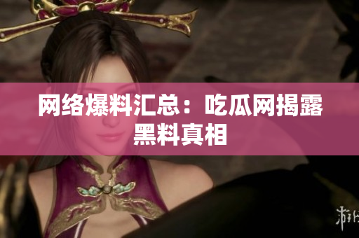 网络爆料汇总：吃瓜网揭露黑料真相