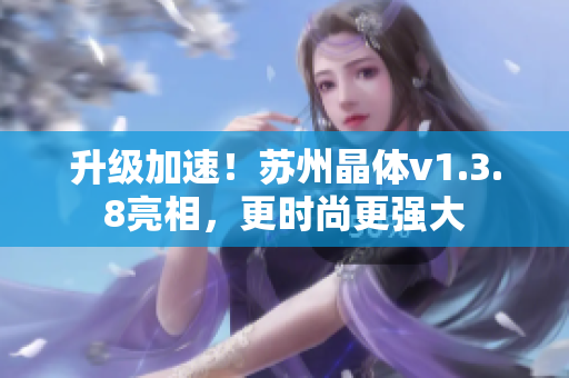 升级加速！苏州晶体v1.3.8亮相，更时尚更强大