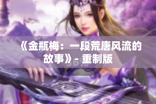 《金瓶梅：一段荒唐风流的故事》- 重制版