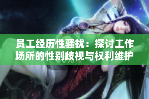 员工经历性骚扰：探讨工作场所的性别歧视与权利维护