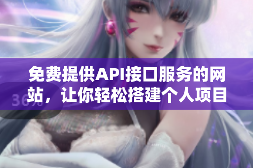 免费提供API接口服务的网站，让你轻松搭建个人项目