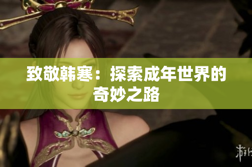 致敬韩寒：探索成年世界的奇妙之路