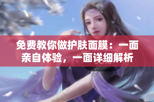 免费教你做护肤面膜：一面亲自体验，一面详细解析