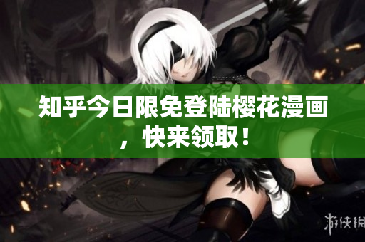 知乎今日限免登陆樱花漫画，快来领取！