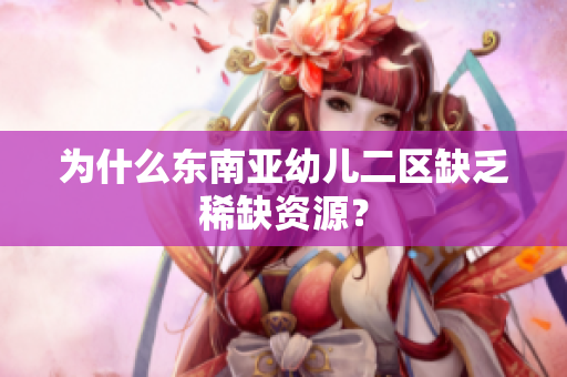 为什么东南亚幼儿二区缺乏稀缺资源？