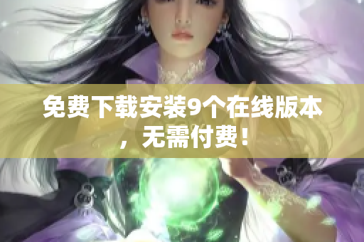 免费下载安装9个在线版本，无需付费！