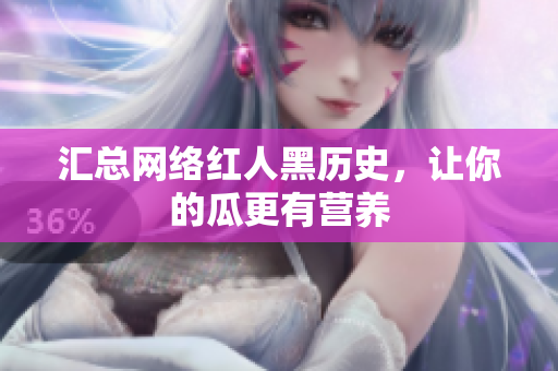汇总网络红人黑历史，让你的瓜更有营养