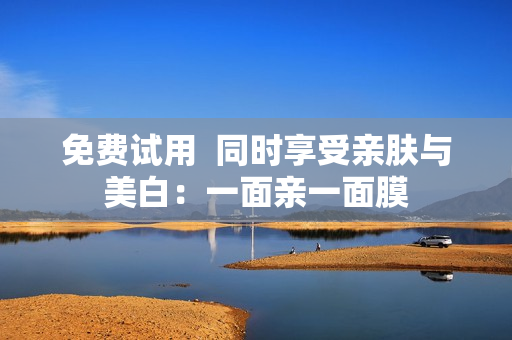 免费试用  同时享受亲肤与美白：一面亲一面膜