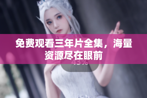 免费观看三年片全集，海量资源尽在眼前