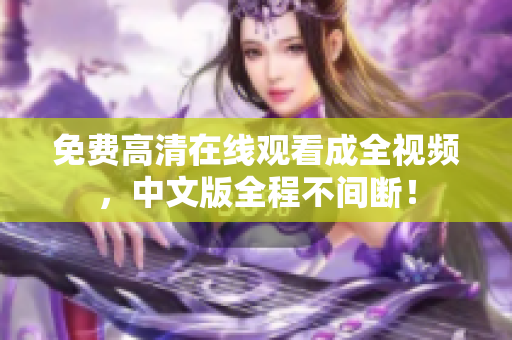 免费高清在线观看成全视频，中文版全程不间断！