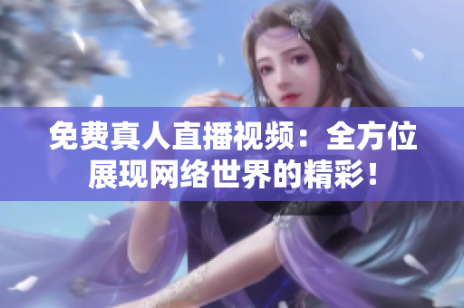 免费真人直播视频：全方位展现网络世界的精彩！