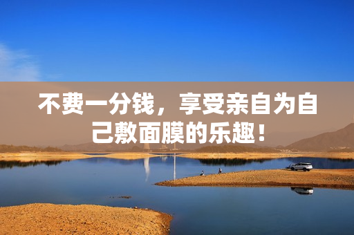 不费一分钱，享受亲自为自己敷面膜的乐趣！