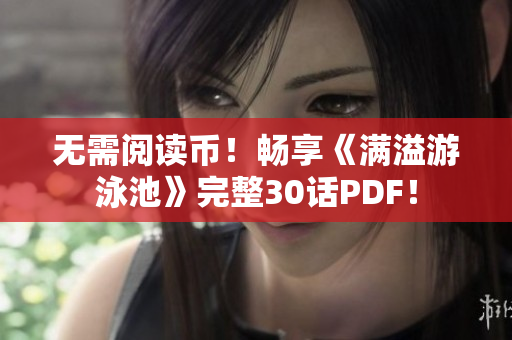 无需阅读币！畅享《满溢游泳池》完整30话PDF！