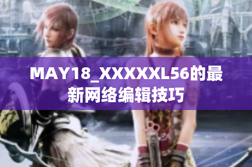 MAY18_XXXXXL56的最新网络编辑技巧
