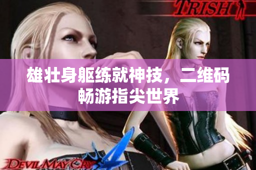 雄壮身躯练就神技，二维码畅游指尖世界