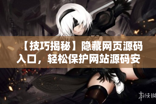 【技巧揭秘】隐藏网页源码入口，轻松保护网站源码安全！