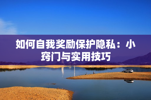 如何自我奖励保护隐私：小窍门与实用技巧
