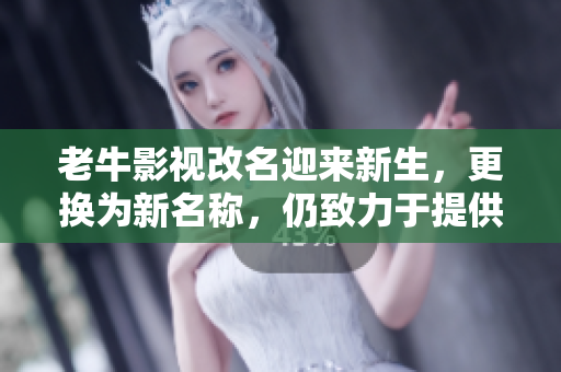 老牛影视改名迎来新生，更换为新名称，仍致力于提供高质量视频资源