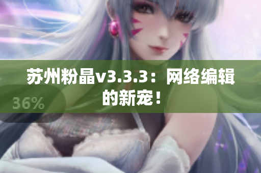 苏州粉晶v3.3.3：网络编辑的新宠！