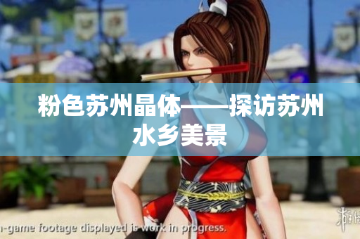 粉色苏州晶体——探访苏州水乡美景