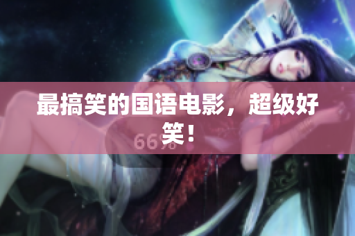 最搞笑的国语电影，超级好笑！