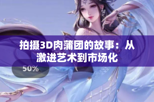 拍摄3D肉蒲团的故事：从激进艺术到市场化